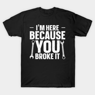 I'm here because you broke it T-Shirt